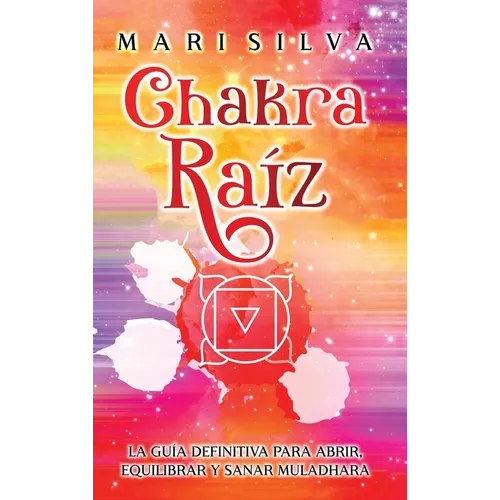 Chakra raíz: La guía definitiva para abrir, equilibrar y sanar Muladhara