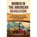 Women in the American Revolution: A Captivating Guide to the Brave Female Pioneers Who Shaped America's Fight for Independence