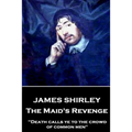 James Shirley - The Maid's Revenge: "Death calls ye to the crowd of common men"