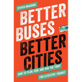 Better Buses, Better Cities: How to Plan, Run, and Win the Fight for Effective Transit