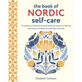 The Book of Nordic Self-Care: Find Peace and Balance Through Seasonal Rituals, Connecting with Nature, Mindfulness Practices, and More