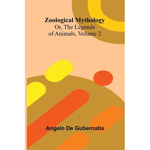 Zoological Mythology; Or, The Legends of Animals, Volume 2
