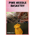 Pine Needle Basketry: A Beginners Guide To Learn How To Crafting Pine Needle Basketry