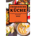 Chinesische Küche 2022: Authentische Rezepte Alter Tradition