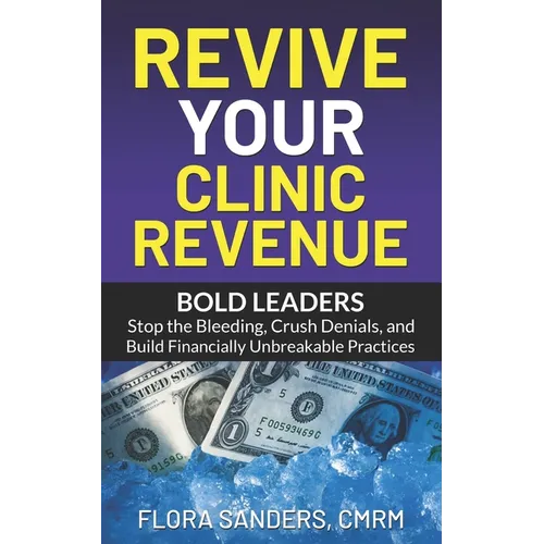 Revive Your Clinic Revenue: Bold Leaders: Stop the Bleeding, Crush Denials, and Build Financially Unbreakable Practices