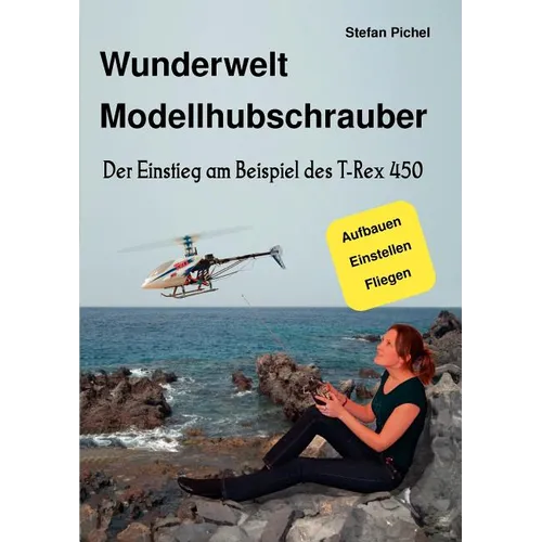 Wunderwelt Modellhubschrauber: Der Einstieg am Beispiel des T-Rex 450