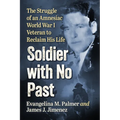 Soldier with No Past: The Struggle of an Amnesiac World War I Veteran to Reclaim His Life