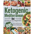 Ketogenic Mediterranean Diet Cookbook for Beginners: 600-Day Low-Carb, High-Fat Keto Recipes for Delicious Mediterranean Diet to Burns Fat, Promotes L
