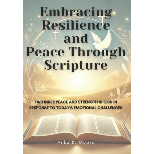 Embracing Resilience and Peace Through Scripture: A Faith-Based Guide to Emotional Strength and Spiritual Growth: Daily Reflections, Journaling Exerci