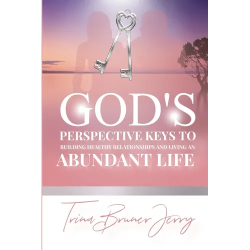 God's Perspective Keys To Building Healthy Relationships and Living an Abundant Life