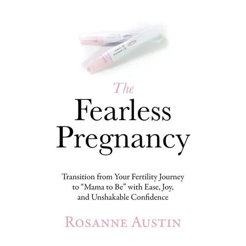The Fearless Pregnancy: Transition from Your Fertility Journey to "Mama to Be" with Ease, Joy, and Unshakable Confidence