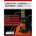 Conceptos De Acordes Para Guitarra De Jazz Moderna: Dominio de voicings y sustituciones de acordes de jazz avanzados para la guitarra contemporánea