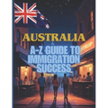 Australia Unlocked: The A-Z Guide to Immigration Success