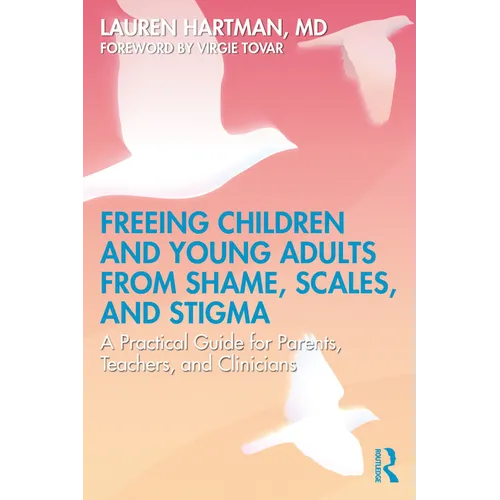 Freeing Children and Young Adults from Shame, Scales, and Stigma: A Practical Guide for Parents, Teachers, and Clinicians