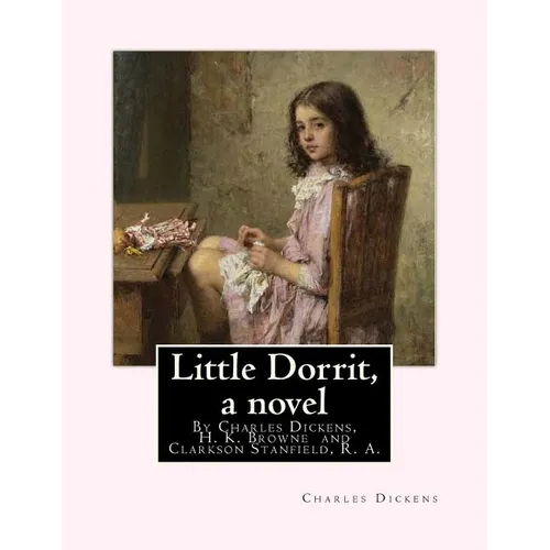 Little Dorrit, By Charles Dickens, H. K. Browne illustrator, and dedicted by Clarkson Stanfield, R. A.: Hablot Knight Browne (10 July 1815 - 8 July 18