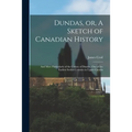 Dundas, or, A Sketch of Canadian History [microform]: and More Particularly of the County of Dundas, One of the Earliest Settled Counties in Upper Can