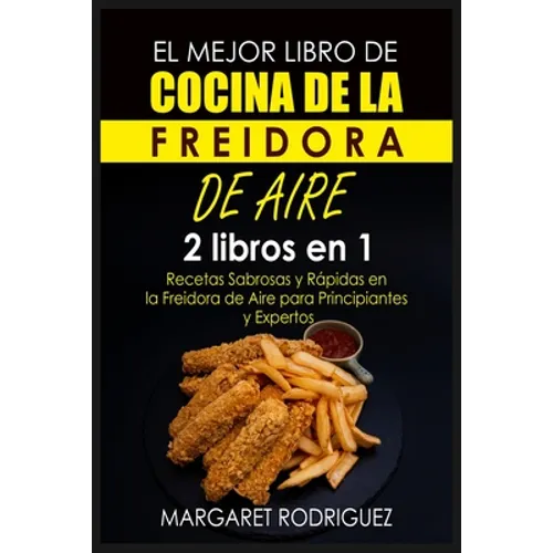 El Mejor Libro de Cocina de la Freidora de Aire: 2 libros en 1: Recetas Sabrosas y Rápidas en la Freidora de Aire para Principiantes y Expertos