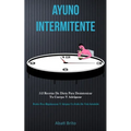 Ayuno Intermitente: 5:2 recetas de dieta para desintoxicar tu cuerpo y adelgazar (Perder peso rápidamente y adoptar un estilo de vida saludable)