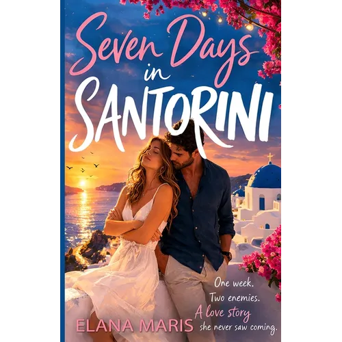 Seven Days in Santorini: A Greek Island Romance. One Week. Two Enemies. A Love Story she never saw coming.