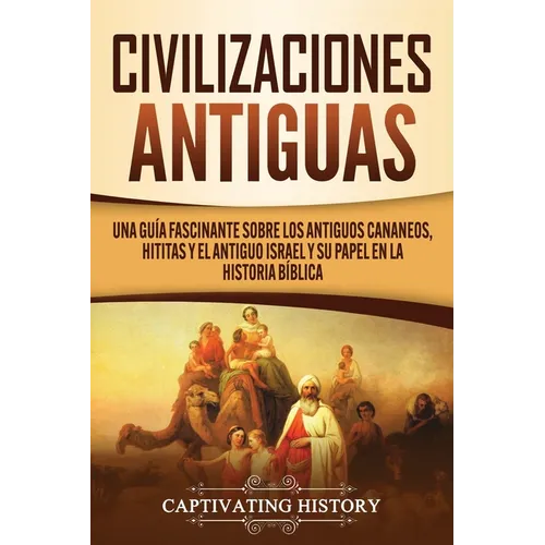 Civilizaciones antiguas: Una guía fascinante sobre los antiguos cananeos, hititas y el antiguo Israel y su papel en la historia bíblica