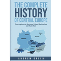 The Complete History of Central Europe: Covering Austria, Germany, Poland, Switzerland, and Much More