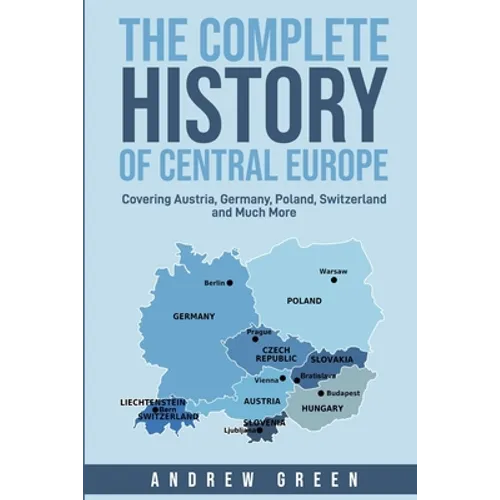 The Complete History of Central Europe: Covering Austria, Germany, Poland, Switzerland, and Much More