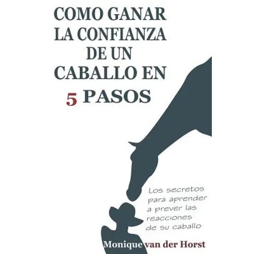 Como ganar la confianza de un caballo en 5 pasos: Los secretos para aprender a prever las reacciones de su caballo