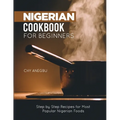 Nigerian Cookbook for Beginners: Step by Step Recipes for Most Popular Nigerian Foods