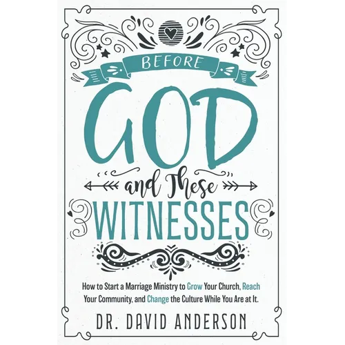 Before God and These Witnesses: How to Start a Marriage Ministry to Grow Your Church, Reach Your Community, and Change the Culture While You Are at It