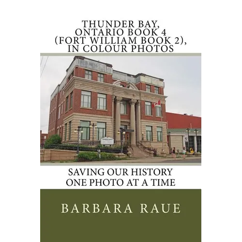 Thunder Bay, Ontario Book 4 (Fort William Book 2), in Colour Photos: Saving Our History One Photo at a Time