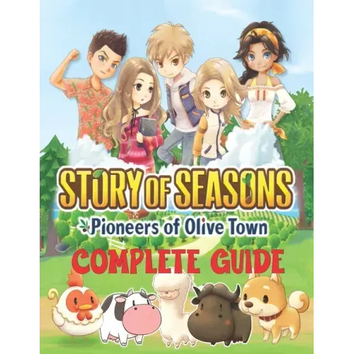 Story of Seasons Pioneers of Olive Town: COMPLETE GUIDE: Best Tips, Tricks, Walkthroughs and Strategies to Become a Pro Player