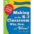 The Invent to Learn Guide to Making in the K-3 Classroom: Why, How, and Wow!