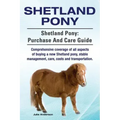 Shetland Pony. Shetland Pony: purchase and care guide. Comprehensive coverage of all aspects of buying a new Shetland pony, stable management, care,