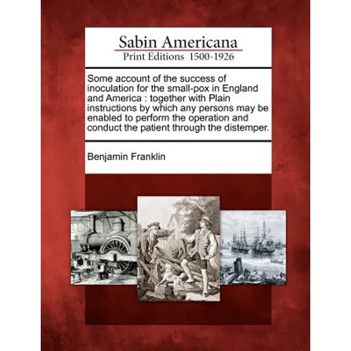 Some Account of the Success of Inoculation for the Small-Pox in England and America: Together with Plain Instructions by Which Any Persons May Be Enab