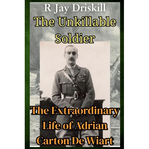 The Unkillable Soldier: The Extraordinary Life of Adrian Carton De Wiart