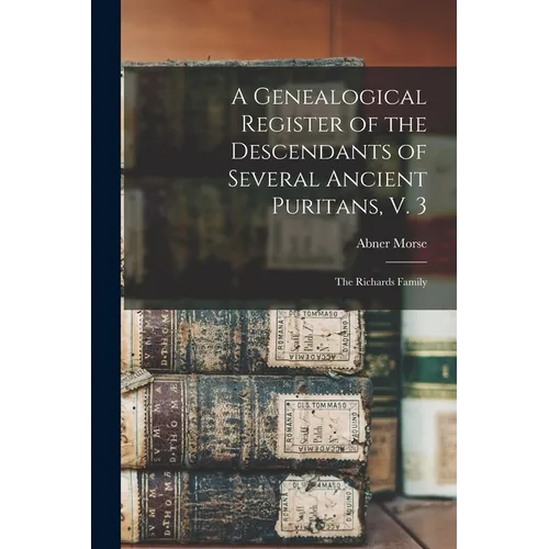 A Genealogical Register of the Descendants of Several Ancient Puritans, V. 3: The Richards Family