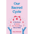 Our Sacred Cycle: A Workbook to Reclaim Your Period from PMS and Pmdd