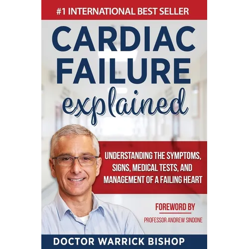 Cardiac Failure Explained: Understanding the Symptoms, Signs, Medical Tests, and Management of a Failing Heart