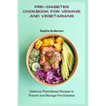 Pre-Diabetes Cookbook for Vegans and Vegetarians: Delicious Plant-Based Recipes to Prevent and Manage Pre-Diabetes