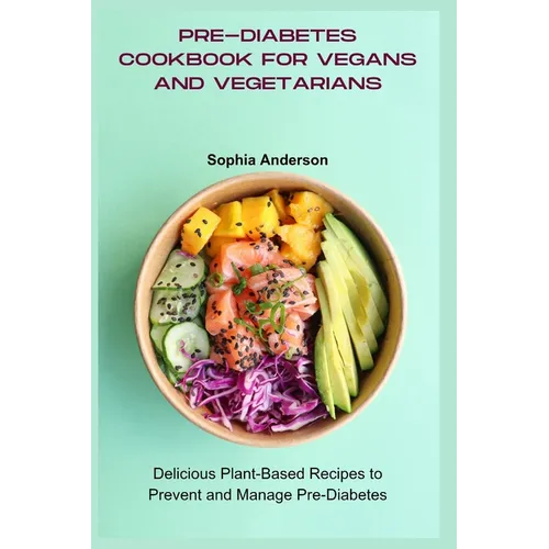 Pre-Diabetes Cookbook for Vegans and Vegetarians: Delicious Plant-Based Recipes to Prevent and Manage Pre-Diabetes