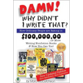 Damn! Why Didn't I Write That?: How Ordinary People Are Raking in $100,000.00... or More Writing Nonfiction Books & How You Can Too!