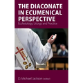 The Diaconate in Ecumenical Perspective: Ecclesiology, Liturgy and Practice