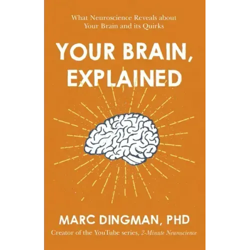 Your Brain, Explained: What Neuroscience Reveals about Your Brain and Its Quirks