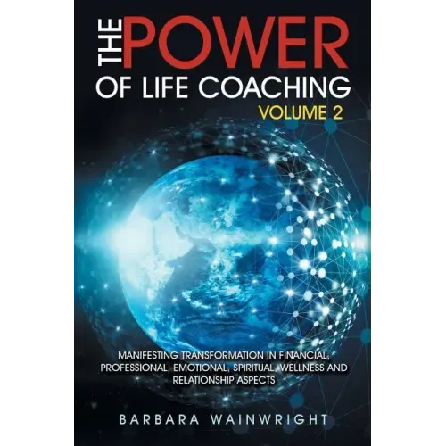 The Power of Life Coaching Volume 2: Manifesting Transformation in Financial, Professional, Emotional, Spiritual, Wellness and Relationship Aspects
