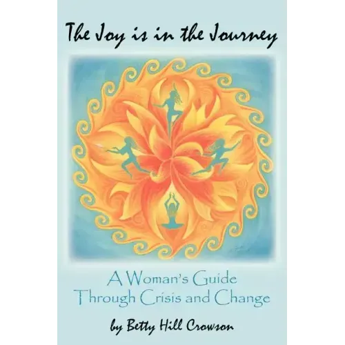 The Joy is in the Journey: A Woman's Guide Through Crisis and Change