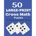 50-Large-Print Cross Math Puzzles to keep your Brain young: The best way to exercise your mind, intelligence challenges and focus with the family
