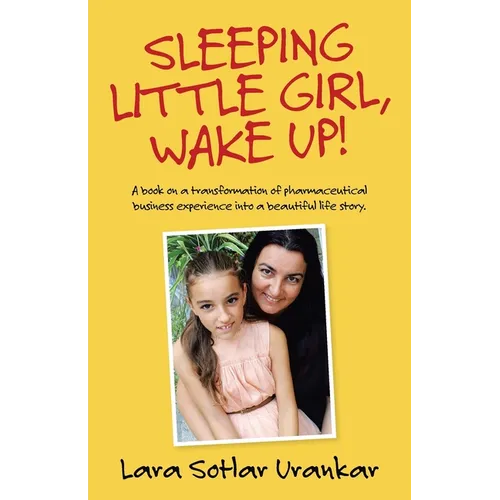 Sleeping Little Girl, Wake Up!: A Book on a Transformation of Pharma Business Experience into a Beautiful Life Story.