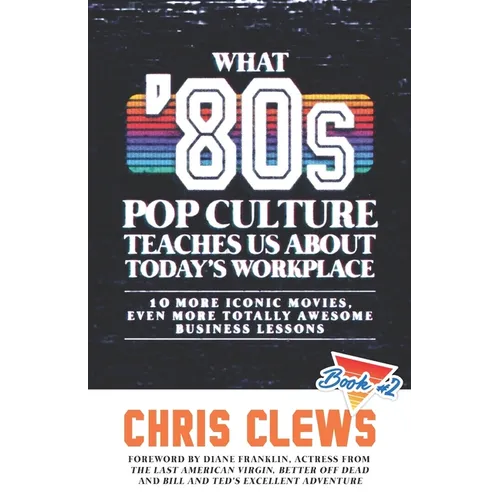 What '80s Pop Culture Teaches Us About Today's Workplace: 10 More Iconic Movies, Even More Totally Awesome Business Lessons