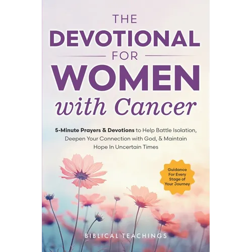 The Devotional for Women with Cancer: 5-Minute Prayers & Devotions to Help Battle Isolation, Deepen Your Connection with God, & Maintain Hope in Uncer