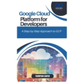 Google Cloud Platform for Developers: A Step-by-Step Approach to GCP